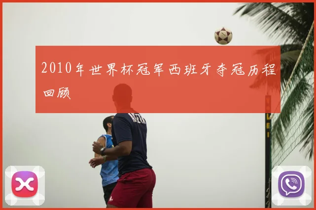 2010年世界杯冠军西班牙夺冠历程回顾