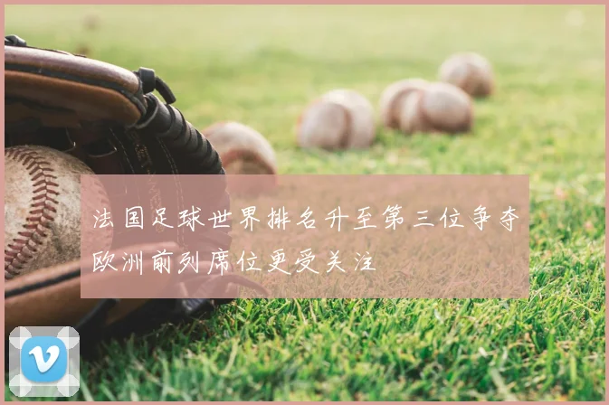 法国足球世界排名升至第三位争夺欧洲前列席位更受关注