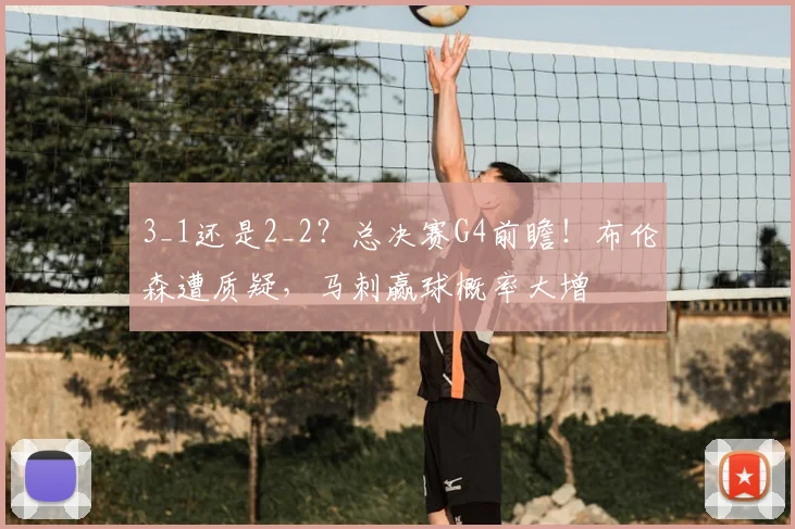 3_1还是2_2？总决赛G4前瞻！布伦森遭质疑，马刺赢球概率大增