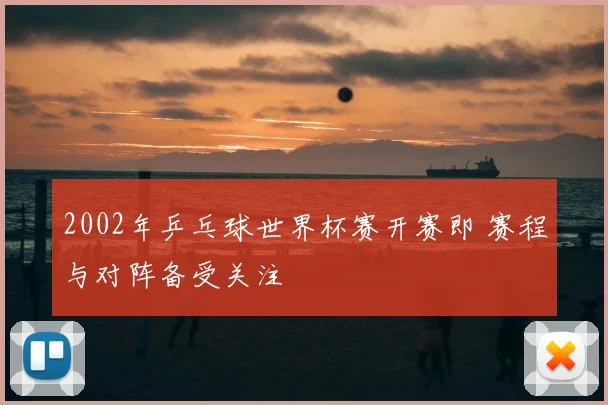 2002年乒乓球世界杯赛开赛即 赛程与对阵备受关注