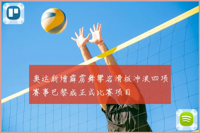 奥运新增霹雳舞攀岩滑板冲浪四项赛事巴黎成正式比赛项目