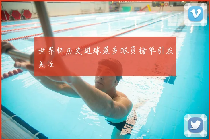 世界杯历史进球最多球员榜单引发关注