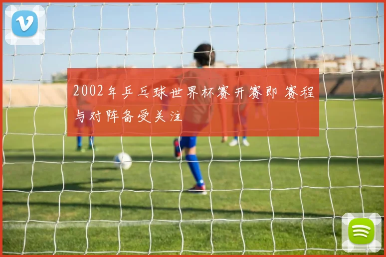2002年乒乓球世界杯赛开赛即 赛程与对阵备受关注
