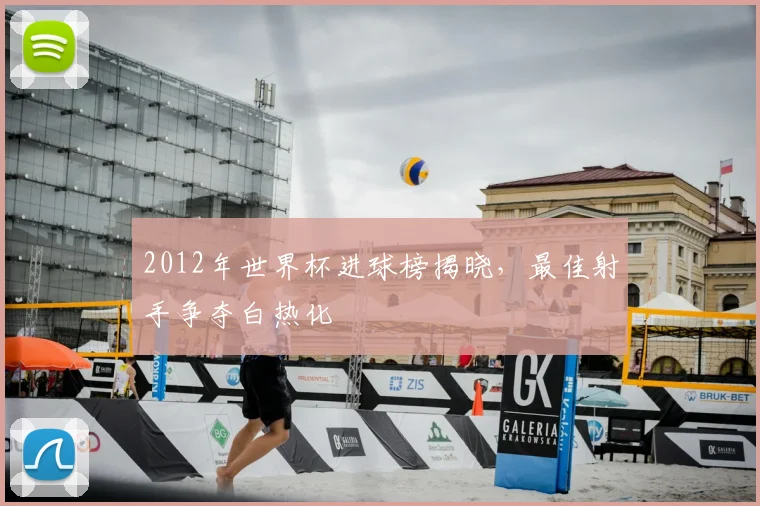 2012年世界杯进球榜揭晓，最佳射手争夺白热化