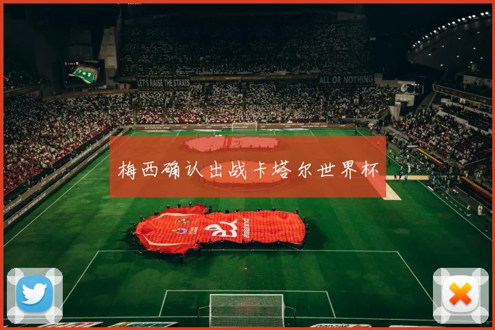 梅西确认出战卡塔尔世界杯
