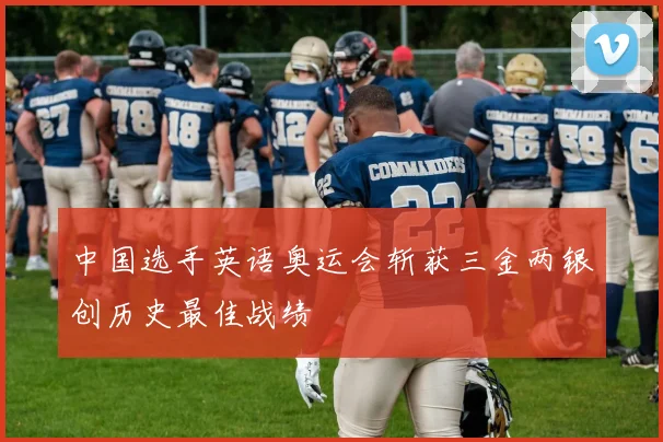 中国选手英语奥运会斩获三金两银创历史最佳战绩
