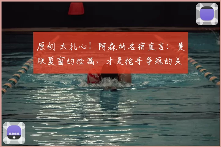 原创 太扎心！阿森纳名宿直言：曼联夏窗的捡漏，才是枪手争冠的关键