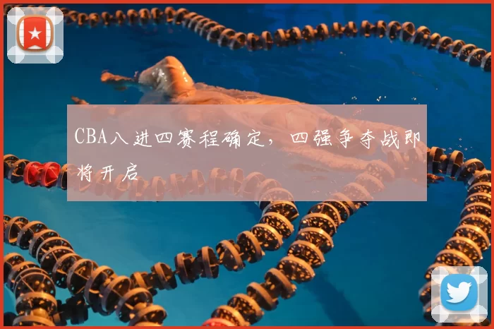 CBA八进四赛程确定，四强争夺战即将开启