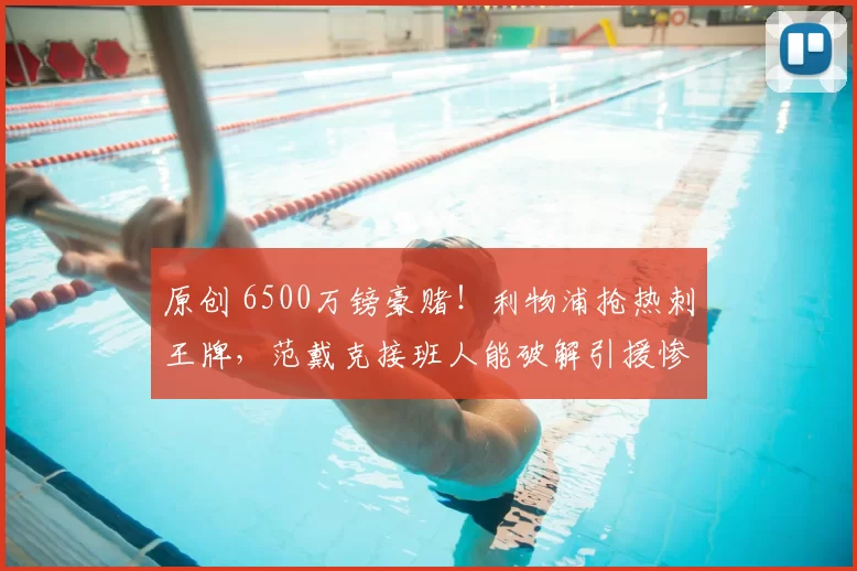 原创 6500万镑豪赌!利物浦抢热刺王牌,范戴克接班人能破解引援惨败?