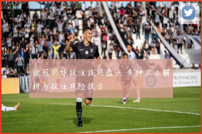 欧冠买球投注技巧盘点 多种买法解析与投注风险提示