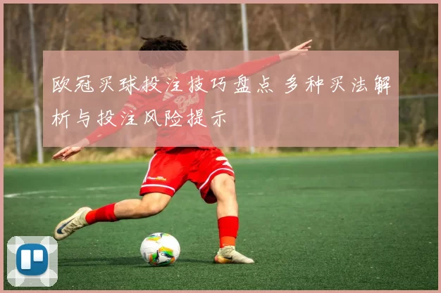 欧冠买球投注技巧盘点 多种买法解析与投注风险提示