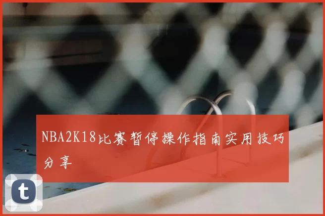 NBA2K18比赛暂停操作指南实用技巧分享