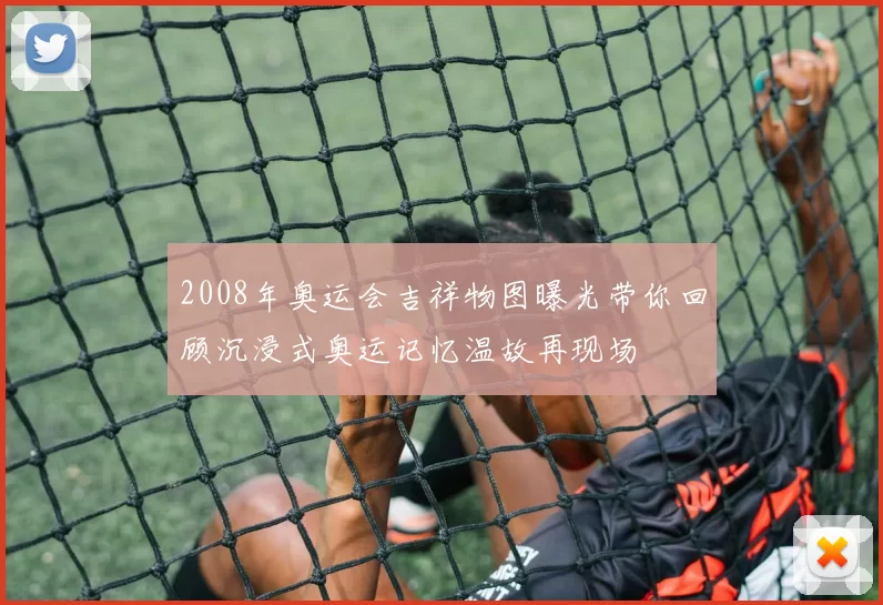 2008年奥运会吉祥物图曝光带你回顾沉浸式奥运记忆温故再现场