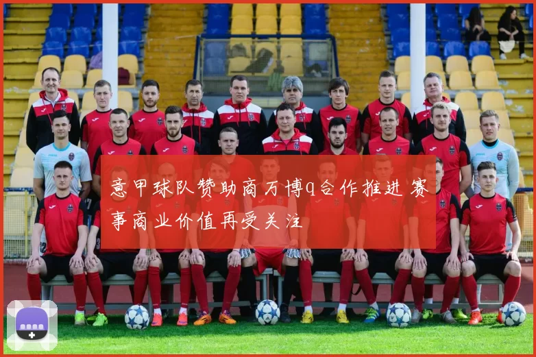 意甲球队赞助商万博q合作推进 赛事商业价值再受关注