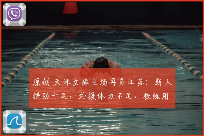 原创 天津女排主场再负江苏：新人拼劲十足，外援体力不足，教练用人存疑