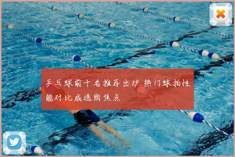 乒乓球前十名推荐出炉 热门球拍性能对比成选购焦点