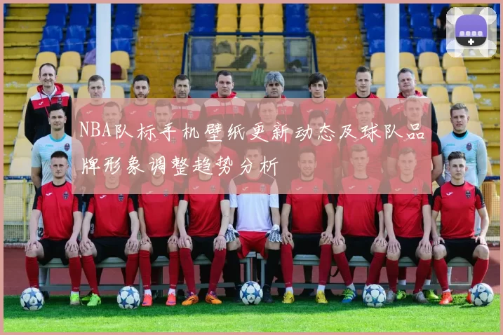 NBA队标手机壁纸更新动态及球队品牌形象调整趋势分析