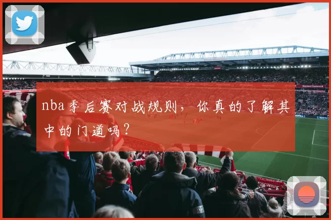 nba季后赛对战规则，你真的了解其中的门道吗？
