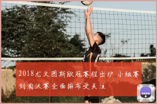 2018尤文图斯欧冠赛程出炉 小组赛到淘汰赛全面排布受关注