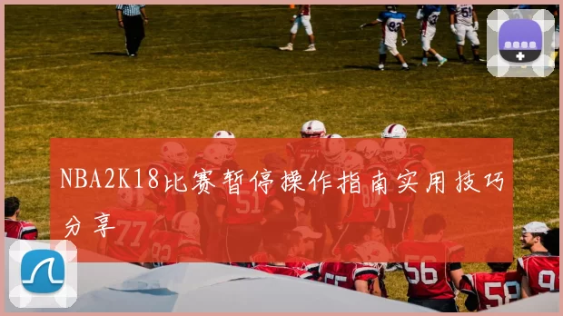 NBA2K18比赛暂停操作指南实用技巧分享