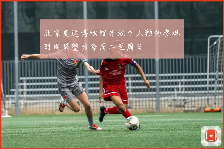 北京奥运博物馆开放个人预约参观时间调整为每周二至周日