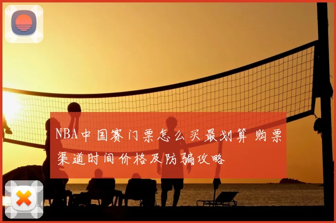 NBA中国赛门票怎么买最划算 购票渠道时间价格及防骗攻略
