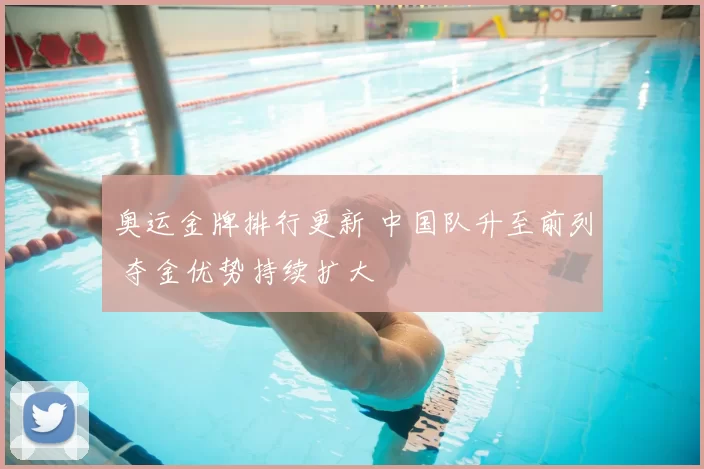奥运金牌排行更新 中国队升至前列 夺金优势持续扩大