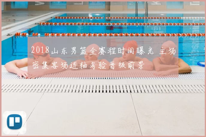 2018山东男篮全赛程时间曝光 主场密集客场连轴考验晋级前景