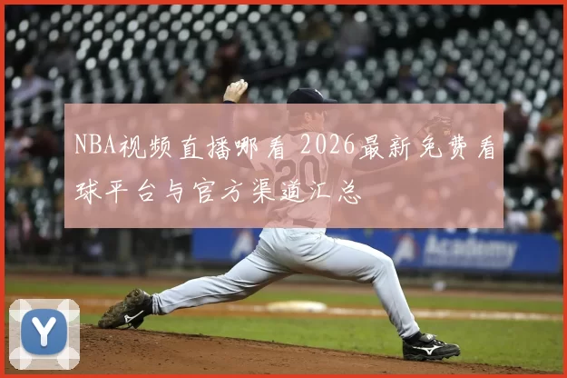 NBA视频直播哪看 2026最新免费看球平台与官方渠道汇总