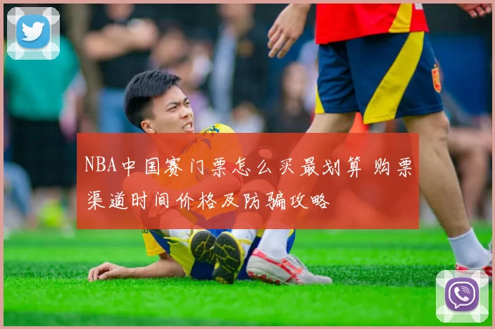 NBA中国赛门票怎么买最划算 购票渠道时间价格及防骗攻略