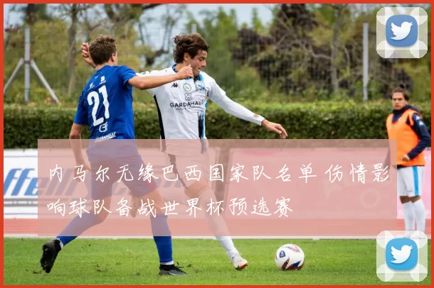 内马尔无缘巴西国家队名单 伤情影响球队备战世界杯预选赛