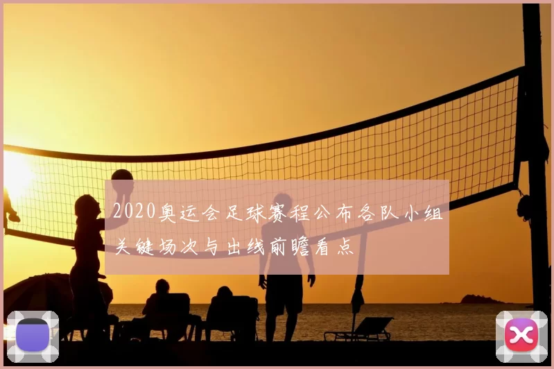 2020奥运会足球赛程公布各队小组关键场次与出线前瞻看点