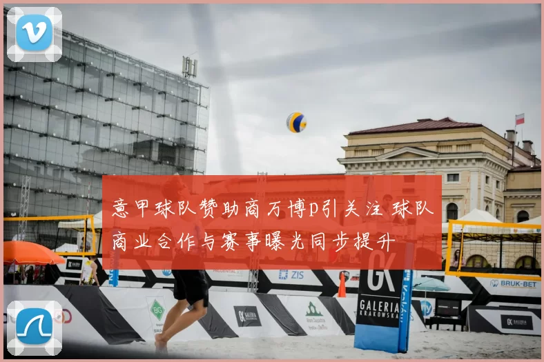 意甲球队赞助商万博p引关注 球队商业合作与赛事曝光同步提升
