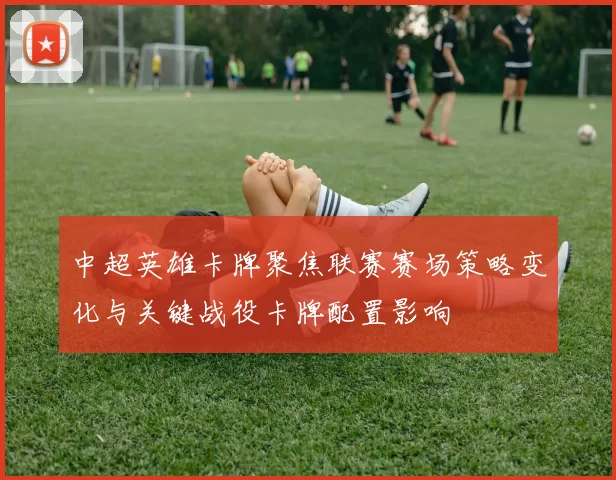 中超英雄卡牌聚焦联赛赛场策略变化与关键战役卡牌配置影响