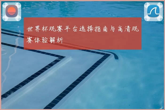 世界杯观赛平台选择指南与高清观赛体验解析
