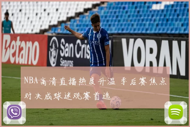 NBA高清直播热度升温 季后赛焦点对决成球迷观赛首选