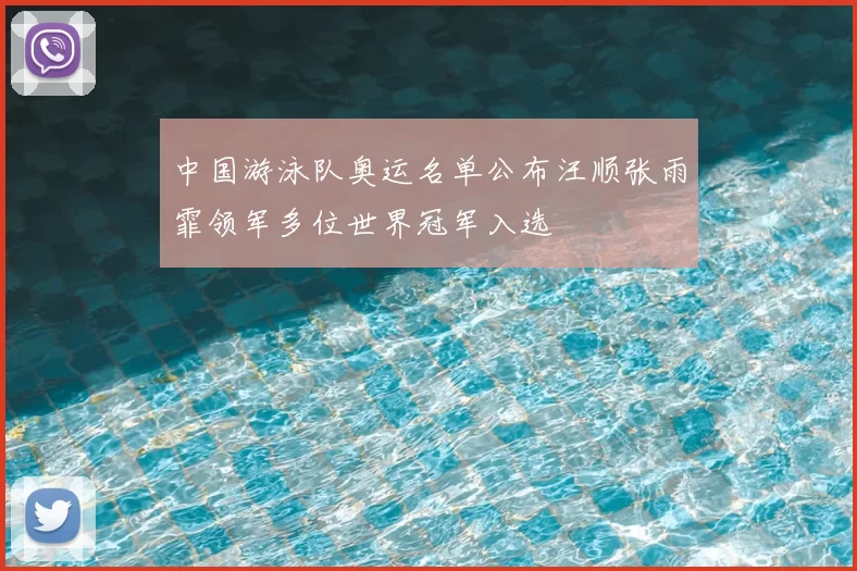 中国游泳队奥运名单公布汪顺张雨霏领军多位世界冠军入选