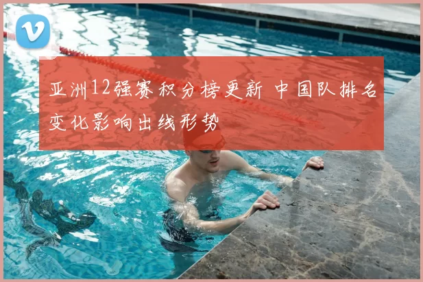 亚洲12强赛积分榜更新 中国队排名变化影响出线形势