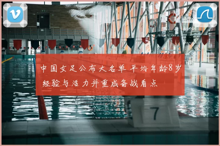 中国女足公布大名单 平均年龄8岁 经验与活力并重成备战看点