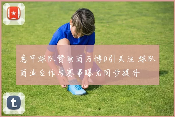 意甲球队赞助商万博p引关注 球队商业合作与赛事曝光同步提升