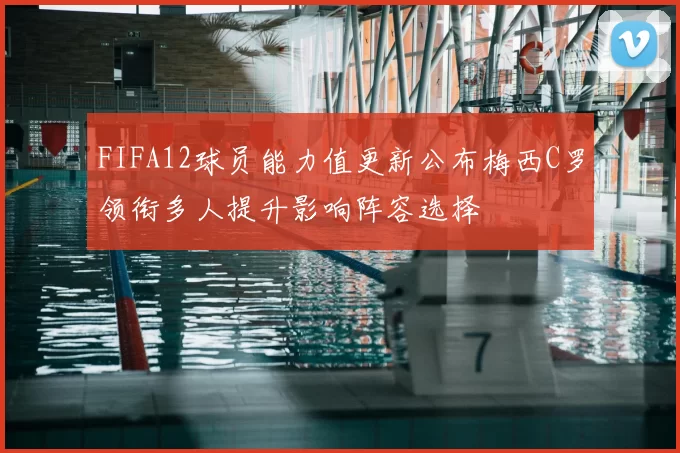 FIFA12球员能力值更新公布梅西C罗领衔多人提升影响阵容选择