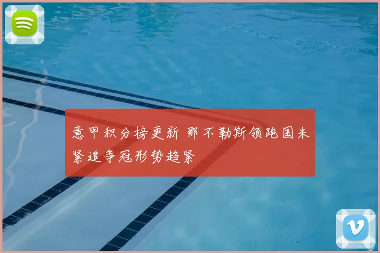 意甲积分榜更新 那不勒斯领跑国米紧追争冠形势趋紧