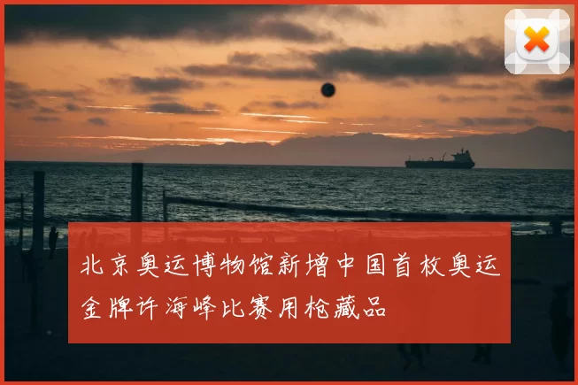 北京奥运博物馆新增中国首枚奥运金牌许海峰比赛用枪藏品