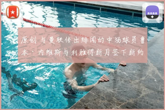 原创 与曼联传出绯闻的中场球员鲁本·内维斯与利雅得新月签下新约；利物浦因伤情危机征召青训后卫阿马拉·纳洛进入欧冠阵容