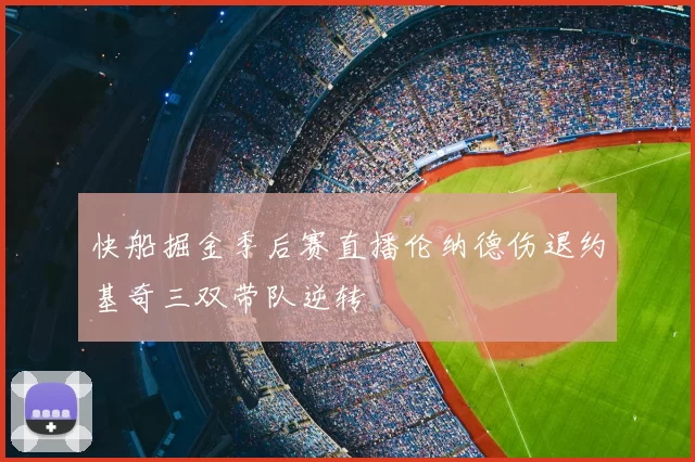 快船掘金季后赛直播伦纳德伤退约基奇三双带队逆转