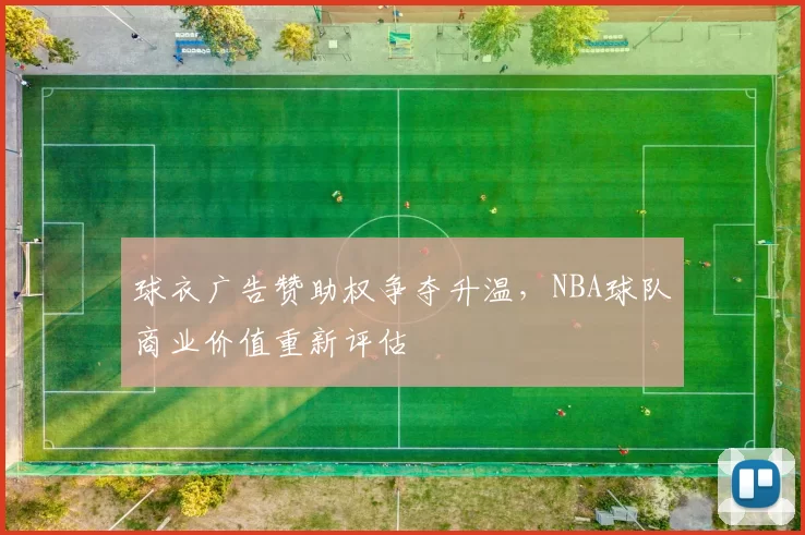 球衣广告赞助权争夺升温,NBA球队商业价值重新评估