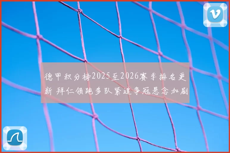 德甲积分榜2025至2026赛季排名更新 拜仁领跑多队紧追争冠悬念加剧