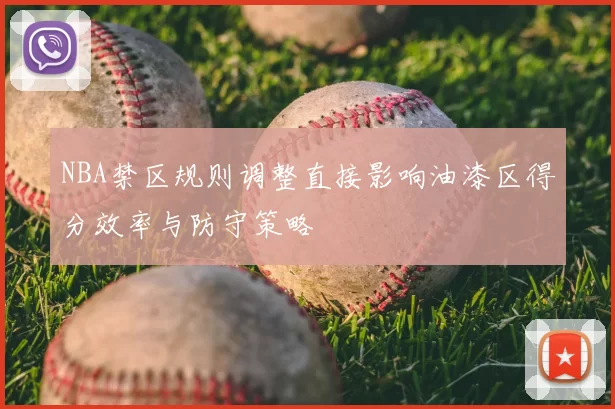 NBA禁区规则调整直接影响油漆区得分效率与防守策略