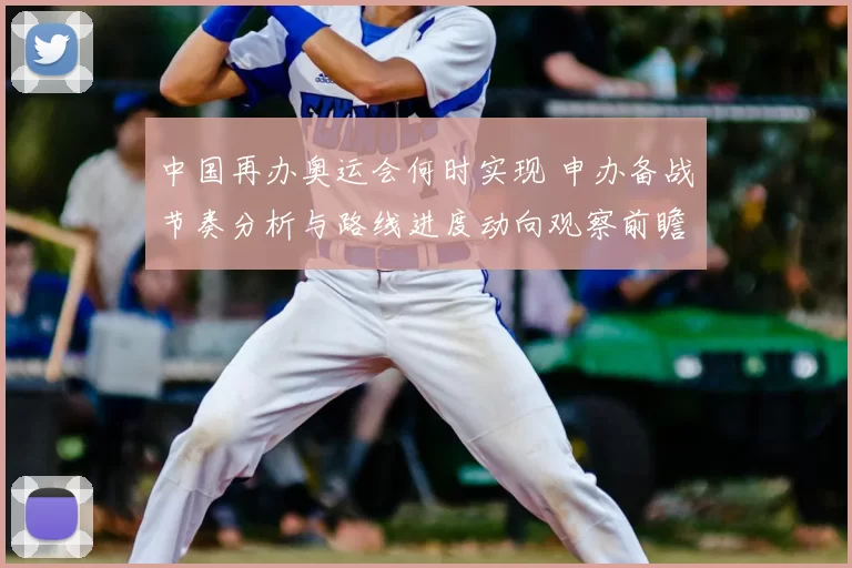 中国再办奥运会何时实现 申办备战节奏分析与路线进度动向观察前瞻