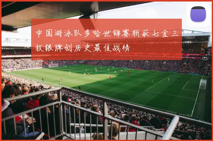 中国游泳队多哈世锦赛斩获七金三枚银牌创历史最佳战绩